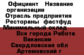 Официант › Название организации ­ Lubimrest › Отрасль предприятия ­ Рестораны, фастфуд › Минимальный оклад ­ 30 000 - Все города Работа » Вакансии   . Свердловская обл.,Артемовский г.